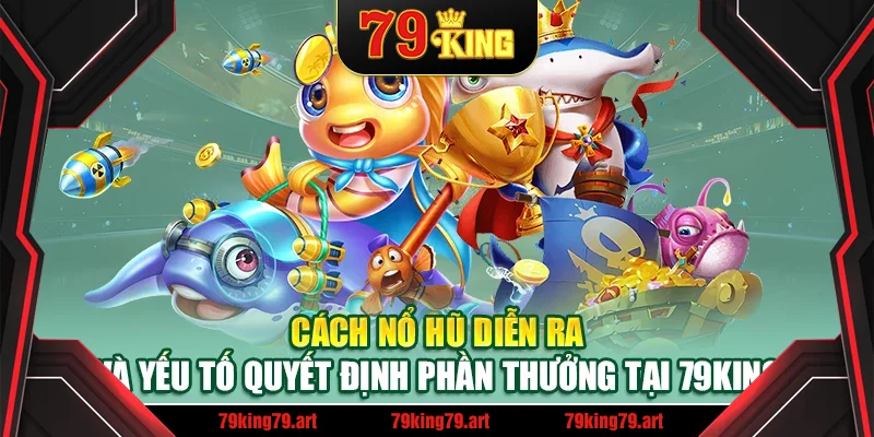Cách nổ hũ diễn ra và yếu tố quyết định phần thưởng tại 79King