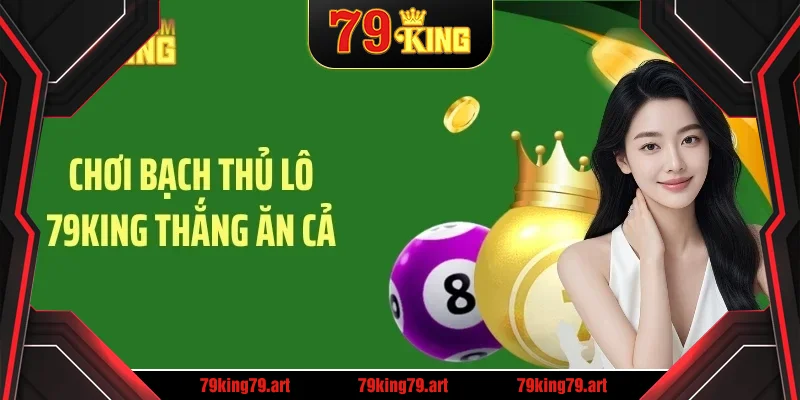 Chơi bạch thủ lô 79KING thắng ăn cả