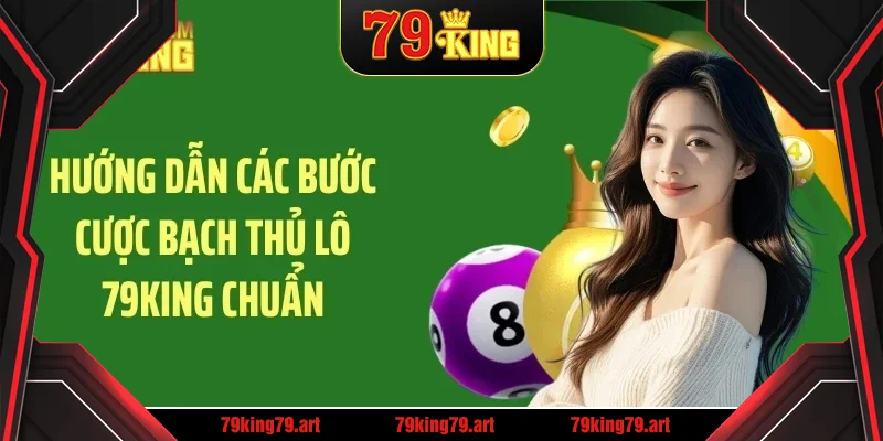 Hướng dẫn các bước cược bạch thủ lô 79KING chuẩn