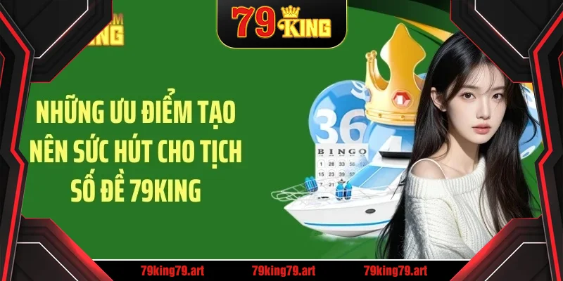 Những ưu điểm tạo nên sức hút cho tịch số đề 79KING
